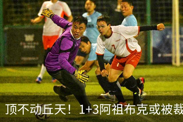 顶不动丘天！1+3阿祖布克或被裁，广东新大外3选1，杨鸣推荐莫兰德