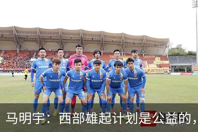 马明宇：西部雄起计划是公益的，全请外教，要给西部孩子机会