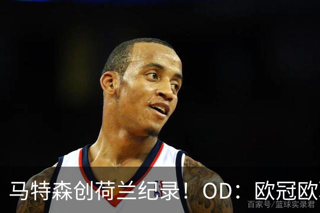 马特森创荷兰纪录！OD：欧冠欧联决赛都出场