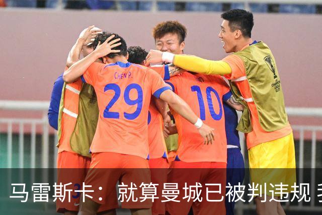 马雷斯卡：就算曼城已被判违规 我100%仍会来执教