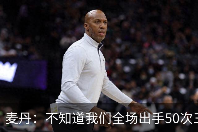 麦丹：不知道我们全场出手50次三分 但这打法还真管用啊