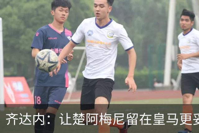 齐达内：让楚阿梅尼留在皇马更妥当；拉克鲁瓦能在国家队立足