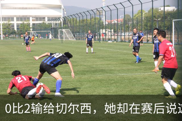 0比2输给切尔西，她却在赛后说这支球队没有上限