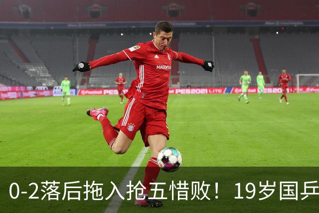 0-2落后拖入抢五惜败！19岁国乒小将未能一黑到底 削发明志还不够