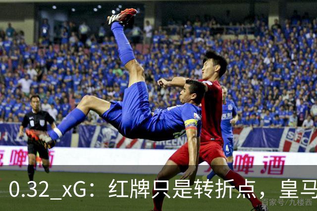 0.32 xG：红牌只是转折点，皇马真正的问题是11打11时也没踢出进攻
