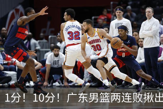 1分！10分！广东男篮两连败揪出3大“水货”，国产伦纳德恐难回巅峰