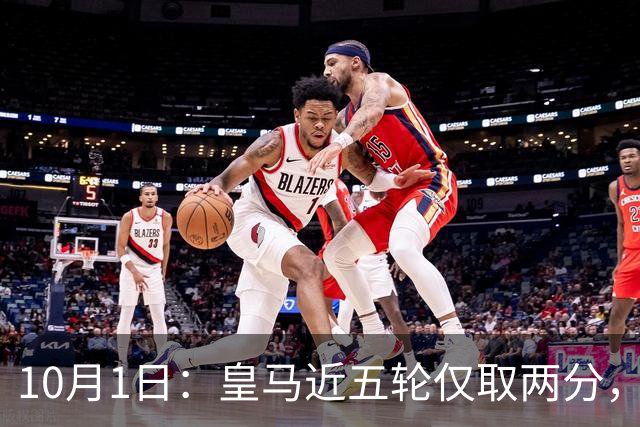 10月1日：皇马近五轮仅取两分，巴萨同期狂揽13分，10分差距让西甲悬念基本敲定