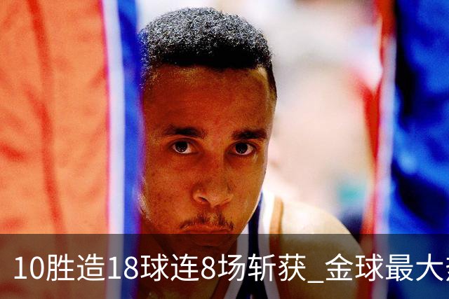 10胜造18球连8场斩获 金球最大热门亚马尔直奔蝉联？