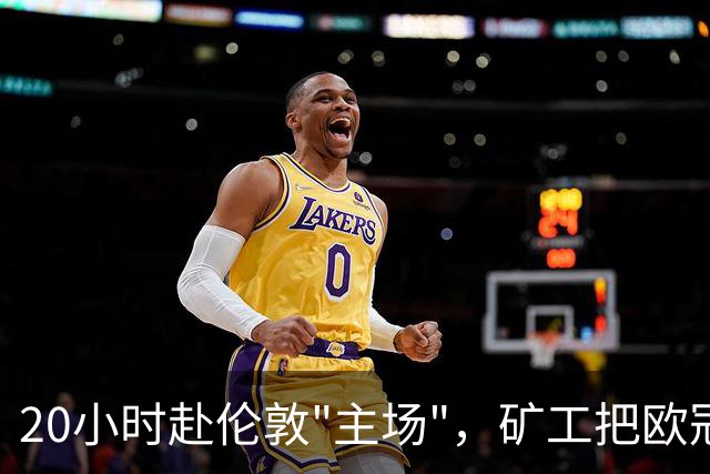 20小时赴伦敦"主场"，矿工把欧冠踢成生意