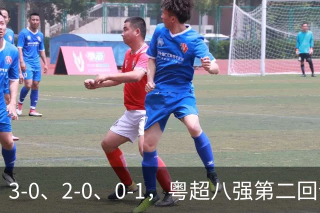 3-0、2-0、0-1，粤超八强第二回合周六开打