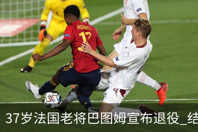 37岁法国老将巴图姆宣布退役 结束21年职业生涯