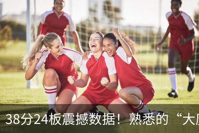38分24板震撼数据！熟悉的“大魔王”归来，国内第一中锋实至名归？