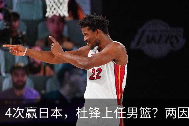 4次赢日本，杜锋上任男篮？两因素成关键，主动请缨，曾大胜日本33分