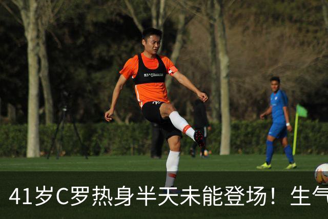 41岁C罗热身半天未能登场！生气直接离场 主帅：赛前答应让他出场
