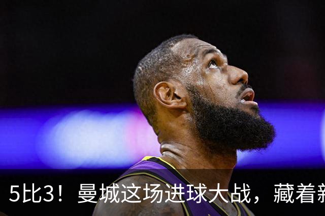 5比3！曼城这场进球大战，藏着新帅最头疼的隐患