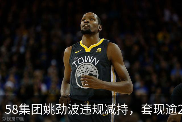 58集团姚劲波违规减持，套现逾2亿港元