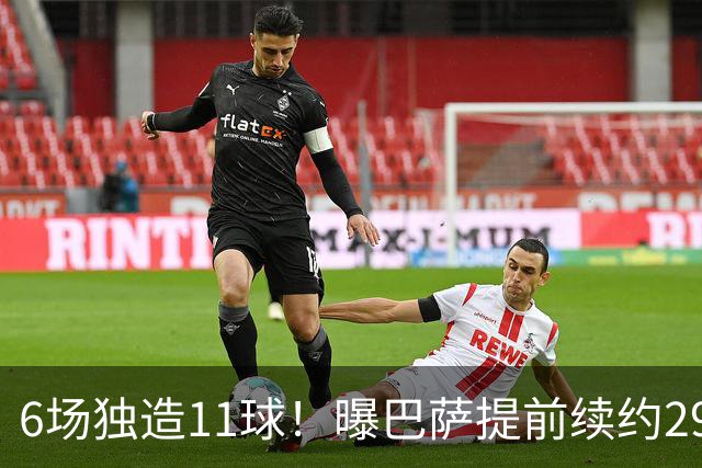 6场独造11球！曝巴萨提前续约29岁队长 盼其终老诺坎普