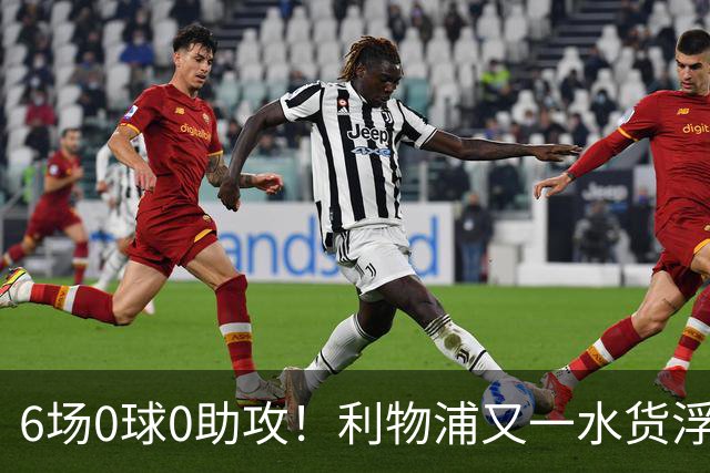 6场0球0助攻！利物浦又一水货浮现 转会费比维尔茨还贵