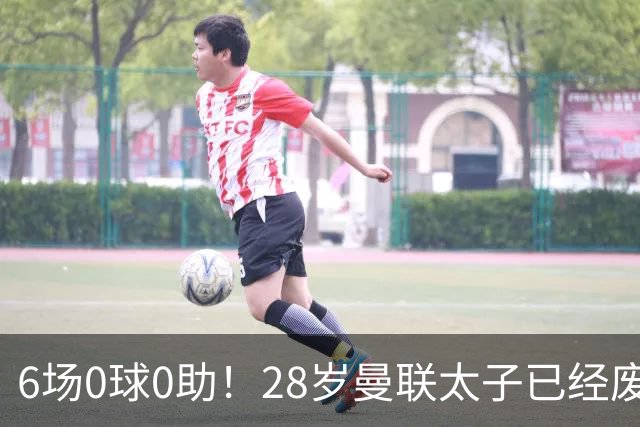6场0球0助！28岁曼联太子已经废了，巴萨没3000万欧买断，英明