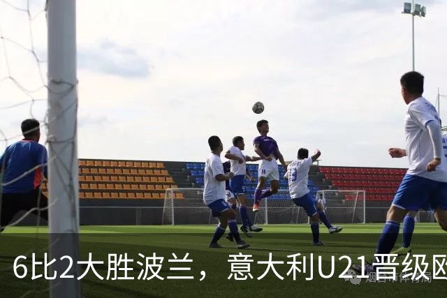 6比2大胜波兰，意大利U21晋级欧青赛，门兴后卫打满全场