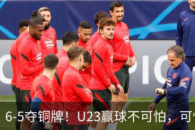 6-5夺铜牌！U23赢球不可怕，可怕的是安东尼奥赛后这番话，振奋人心