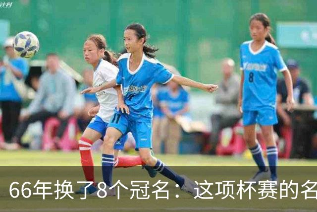66年换了8个冠名：这项杯赛的名字你记得几个