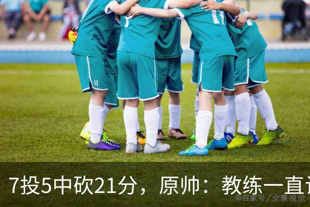 7投5中砍21分，原帅：教练一直让我找状态