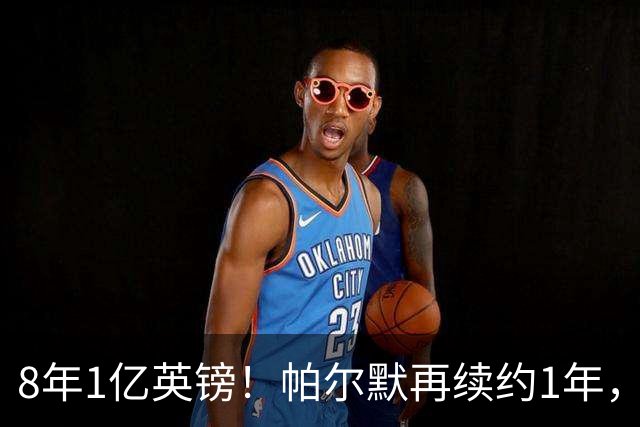 8年1亿英镑！帕尔默再续约1年，切尔西核心，为何周薪只有13万英镑