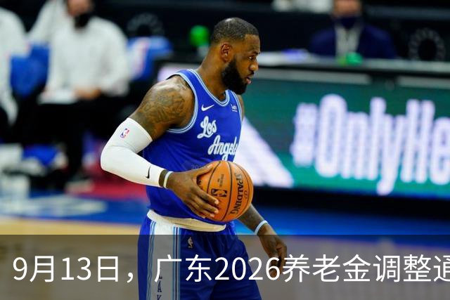 9月13日，广东2026养老金调整通知，已经正式出炉了吗
