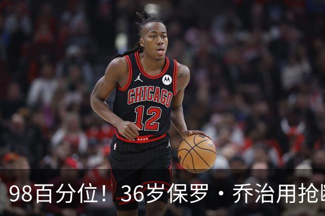 98百分位！36岁保罗·乔治用抢断数据回应质疑