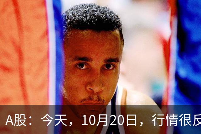 A股：今天，10月20日，行情很反常，释放了两个重要信号！