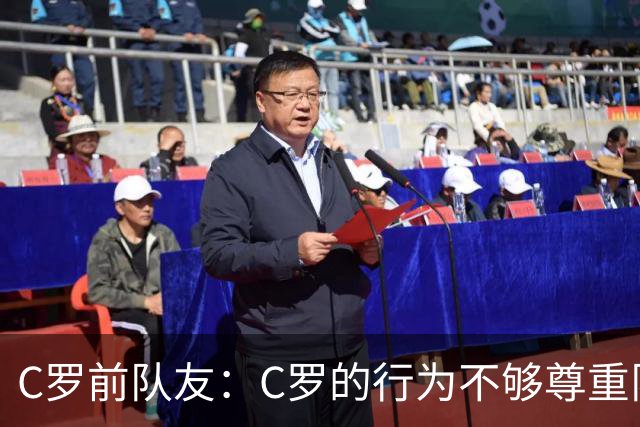 C罗前队友：C罗的行为不够尊重队友；身边人没有劝他走对的路
