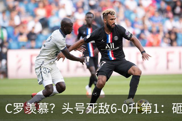 C罗羡慕？头号死敌6-0升第1：砸1.9亿欧签英超3锋霸 胜利仅花0.1亿