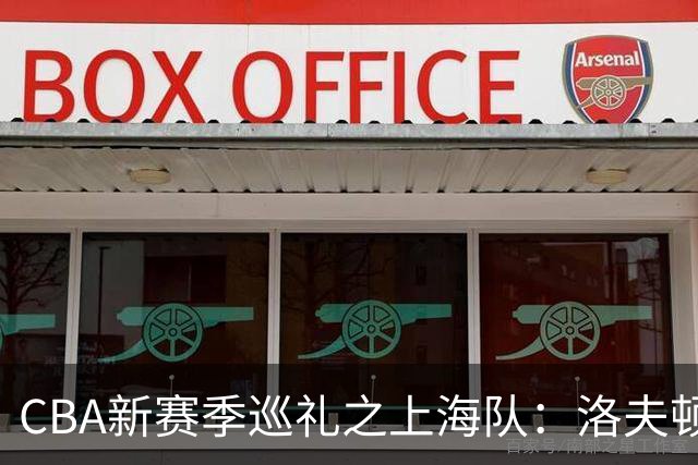 CBA新赛季巡礼之上海队：洛夫顿白边无缘卫冕阵容 拉塞尔融入存疑