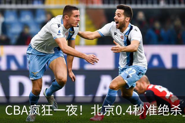 CBA疯狂一夜！北京0.4秒准绝杀 广东遭旧将反戈，辽宁广州齐赢11分