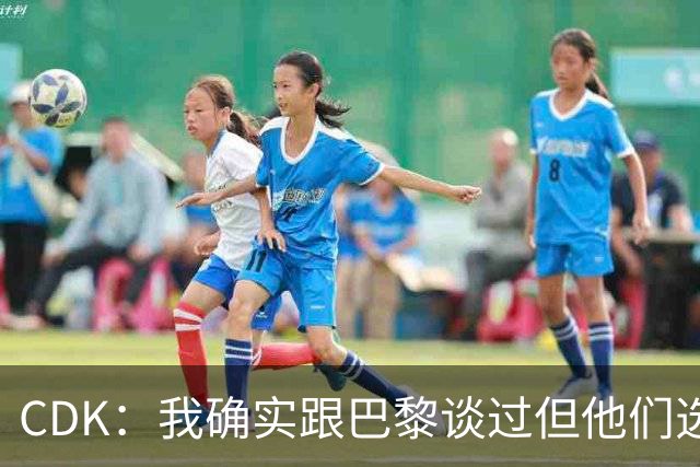 CDK：我确实跟巴黎谈过但他们选了费兰，亚特兰大要价5000万欧