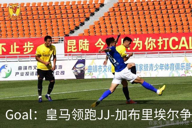 Goal：皇马领跑JJ‑加布里埃尔争夺战，曼联青训天才决意离队