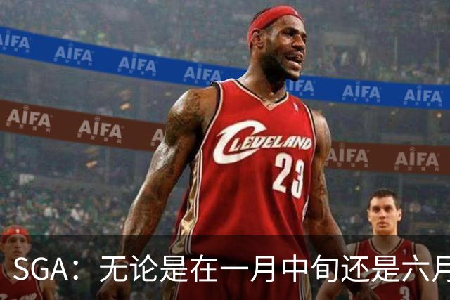 SGA：无论是在一月中旬还是六月中旬 我们知道赢球需要什么！
