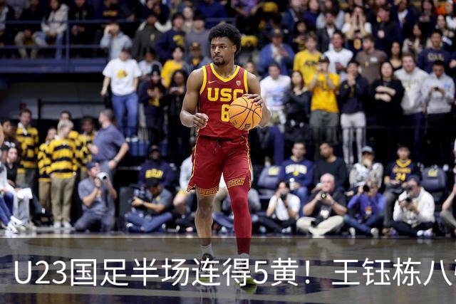 U23国足半场连得5黄！王钰栋八强战将停赛，对手粗野动作逃红