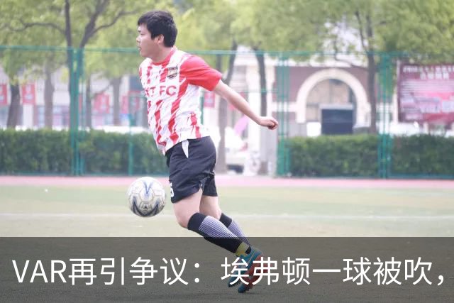 VAR再引争议：埃弗顿一球被吹，莫耶斯质疑判罚一致性