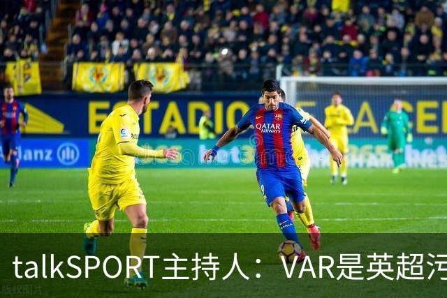 talkSPORT主持人：VAR是英超污点应被取消，它让裁判显得很蠢